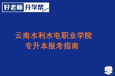 云南水利水电职业学院专升本报考指南