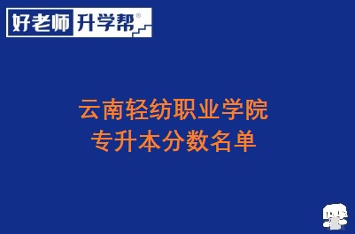 云南轻纺职业学院专升本分数名单