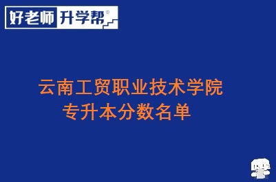 云南工贸职业技术学院专升本分数名单