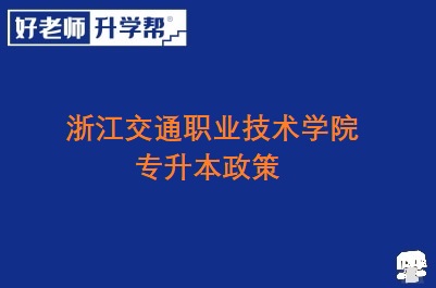 浙江交通职业技术学院专升本政策