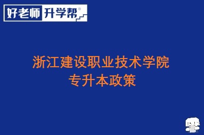 浙江建设职业技术学院专升本政策