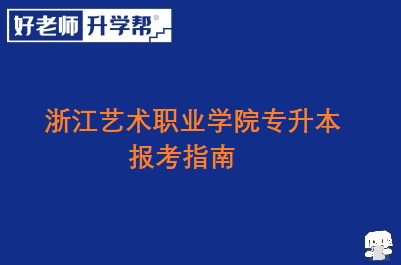 浙江艺术职业学院专升本报考指南