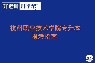 杭州职业技术学院专升本报考指南