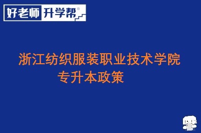 浙江纺织服装职业技术学院专升本政策