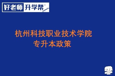 杭州科技职业技术学院专升本政策