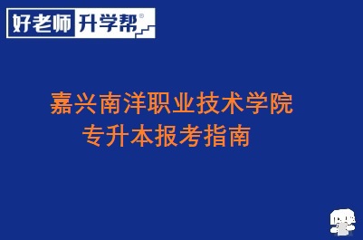 嘉兴南洋职业技术学院专升本报考指南