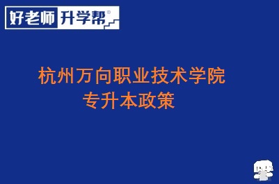 杭州万向职业技术学院专升本政策