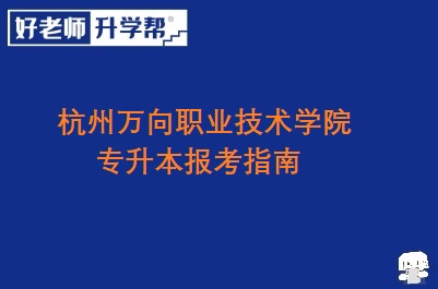 杭州万向职业技术学院专升本报考指南