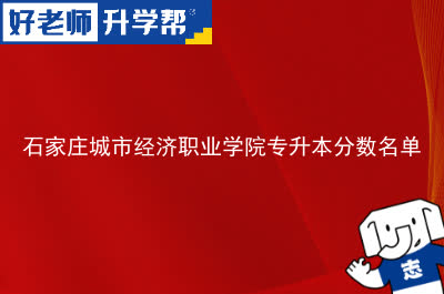 石家庄城市经济职业学院专升本分数名单