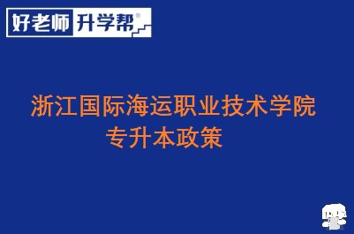 浙江国际海运职业技术学院专升本政策