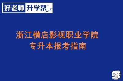 浙江横店影视职业学院专升本报考指南