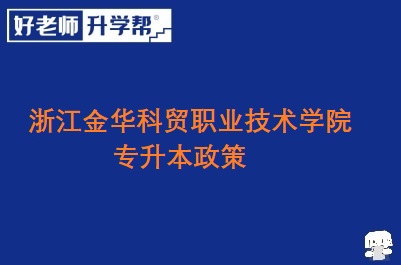 浙江金华科贸职业技术学院专升本政策