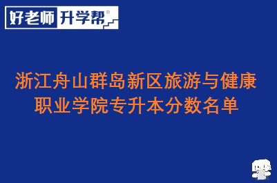 浙江舟山群岛新区旅游与健康职业学院专升本分数名单