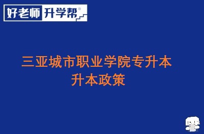 三亚城市职业学院专升本政策