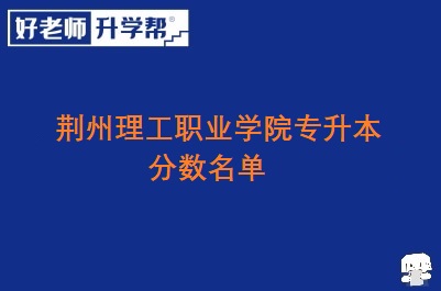 荆州理工职业学院专升本分数名单