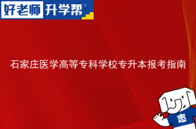 石家庄医学高等专科学校专升本报考指南