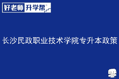 长沙民政职业技术学院专升本政策