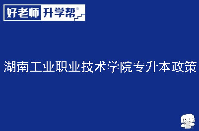 湖南工业职业技术学院专升本政策