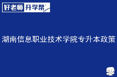 湖南信息职业技术学院专升本政策