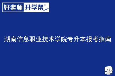 湖南信息职业技术学院专升本报考指南