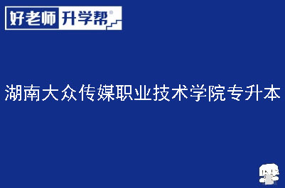 湖南大众传媒职业技术学院专升本