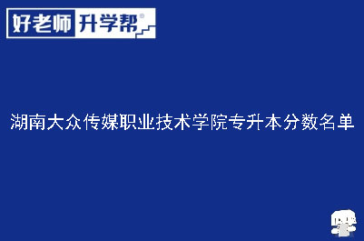 湖南大众传媒职业技术学院专升本分数名单