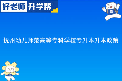 抚州幼儿师范高等专科学校专升本政策