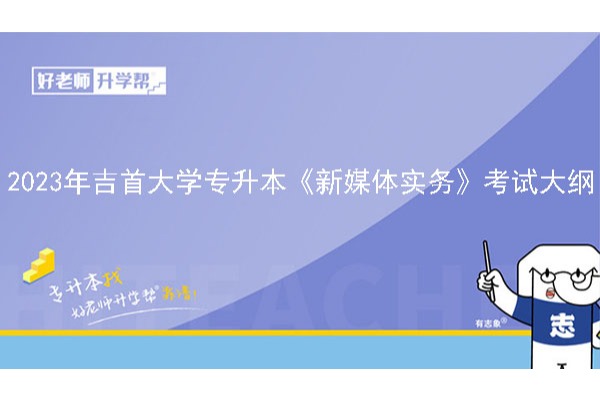 2023年吉首大学专升本《新媒体实务》考试大纲