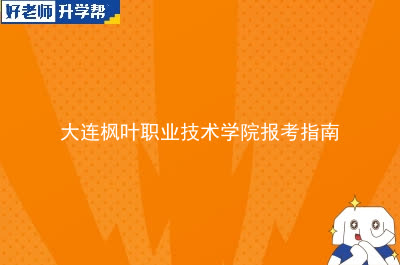 大连枫叶职业技术学院专升本报考指南