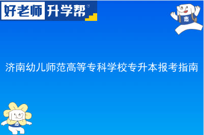 济南幼儿师范高等专科学校专升本报考指南