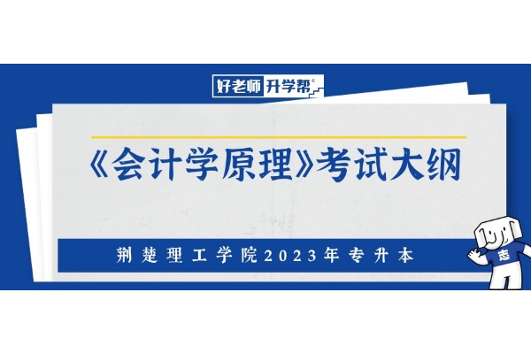 2023年荆楚理工学院专升本《会计学原理》考试大纲