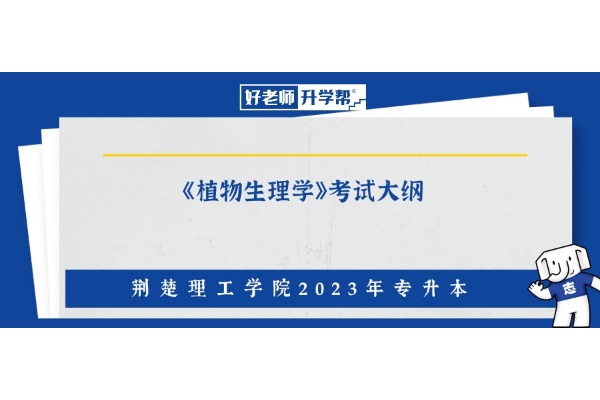 2023年荆楚理工学院专升本《植物生理学》考试大纲