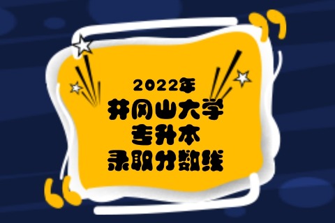 2022年井冈山大学专升本录取分数线是多少？