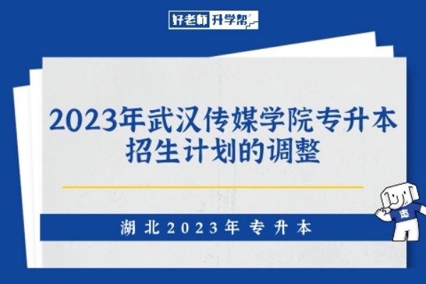 2023年武汉传媒学院专升本招生计划的调整