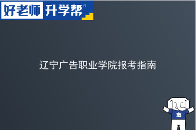 辽宁广告职业学院专升本报考指南