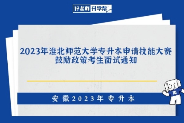 2023年淮北师范大学专升本申请技能大赛鼓励政策考生面试通知
