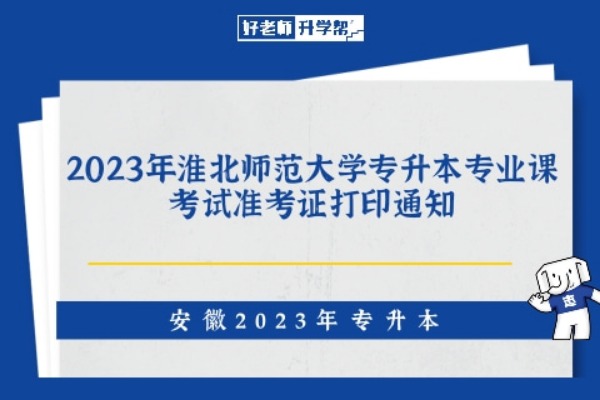 2023年淮北师范大学专升本专业课考试准考证打印通知