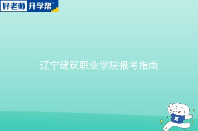 辽宁建筑职业学院专升本报考指南