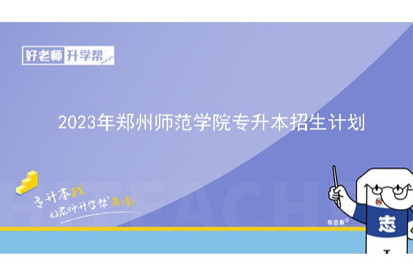 2023年郑州师范学院专升本招生计划已公布！速阅！