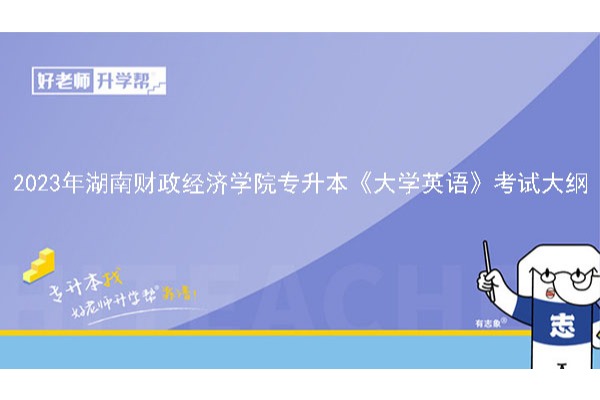 2023年湖南财政经济学院专升本《大学英语》考试大纲