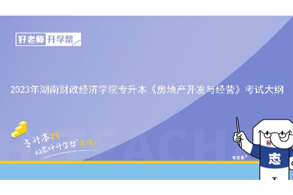 2023年湖南财政经济学院专升本《房地产开发与经营》考试大纲
