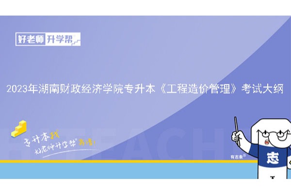 2023年湖南财政经济学院专升本《工程造价管理》考试大纲