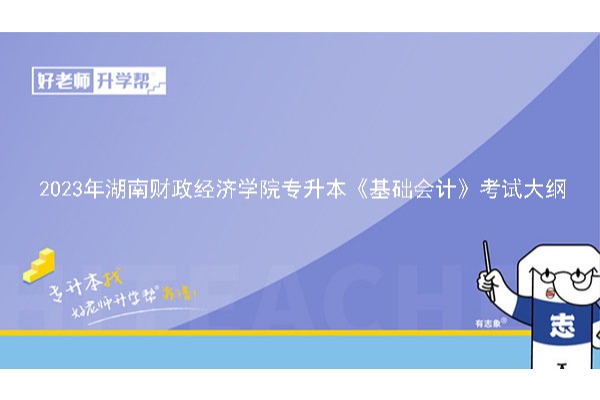 2023年湖南财政经济学院专升本《基础会计》考试大纲