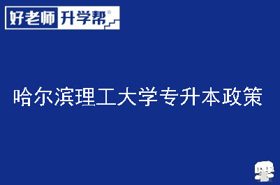 哈尔滨理工大学专升本政策