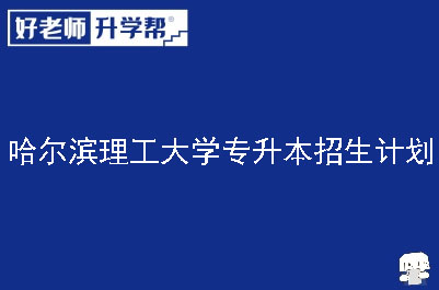 哈尔滨理工大学专升本招生计划