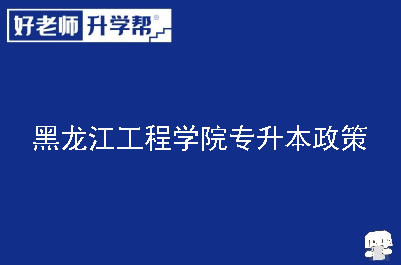 黑龙江工程学院专升本政策