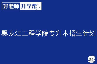 黑龙江工程学院专升本招生计划