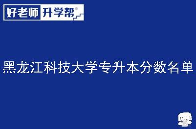 黑龙江科技大学专升本分数名单