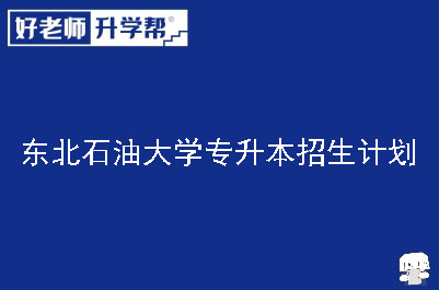 东北石油大学专升本招生计划