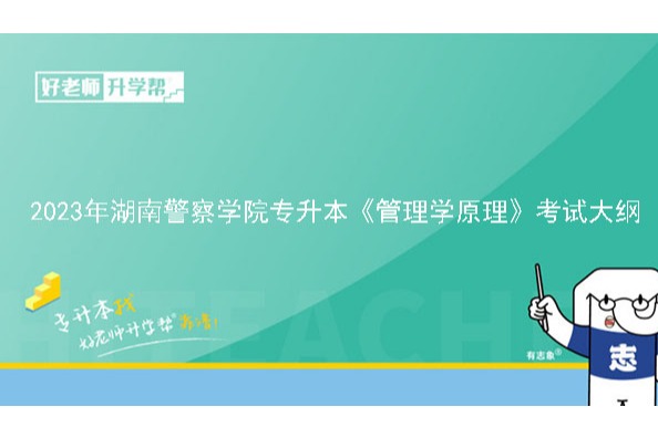 2023年湖南警察学院专升本《管理学原理》考试大纲